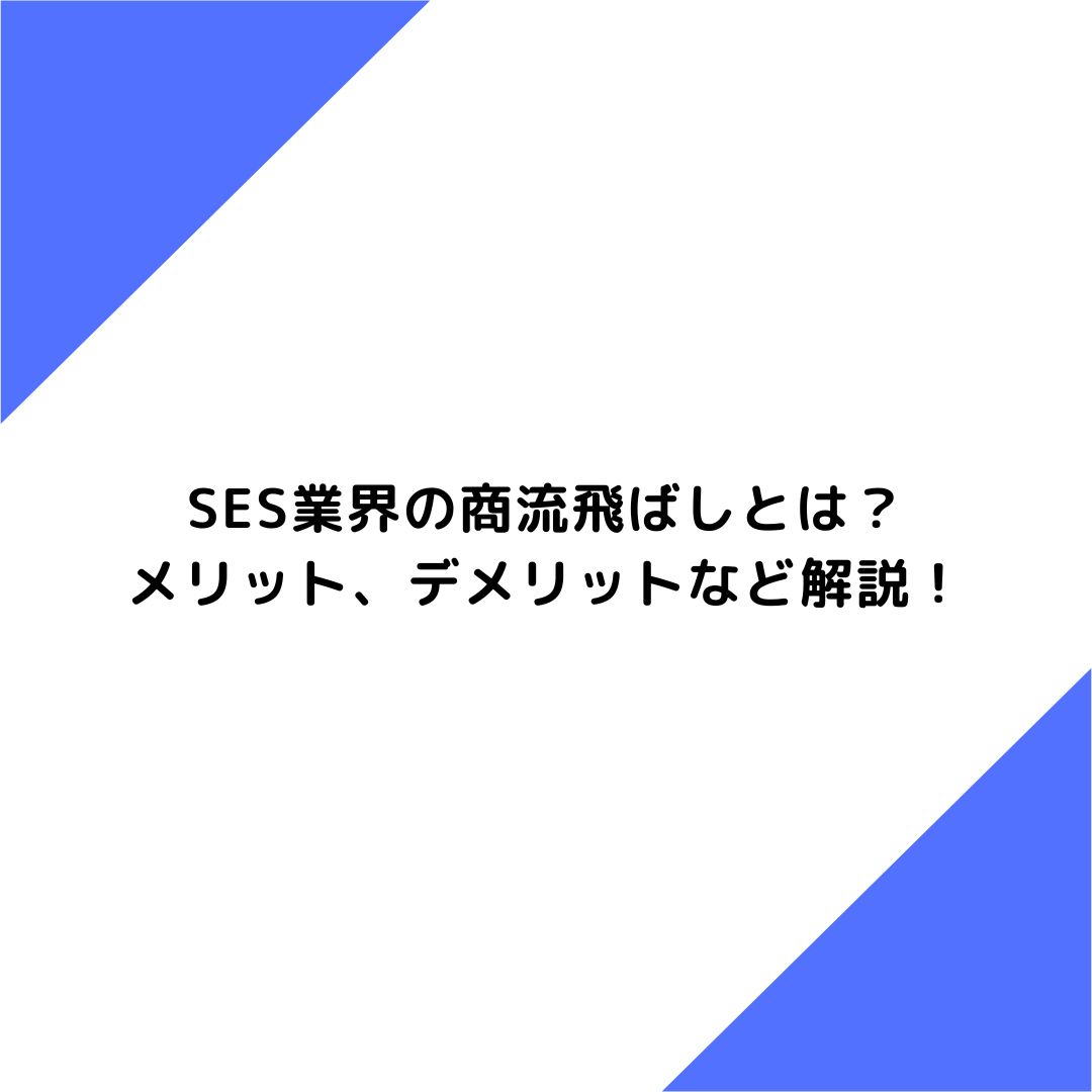 SES業界の商流飛ばしとは？メリット、デメリットなど解説！